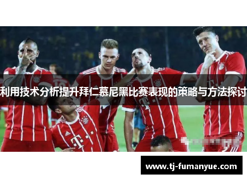 利用技术分析提升拜仁慕尼黑比赛表现的策略与方法探讨