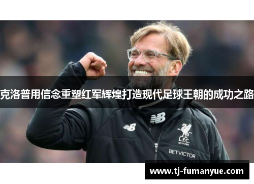 克洛普用信念重塑红军辉煌打造现代足球王朝的成功之路