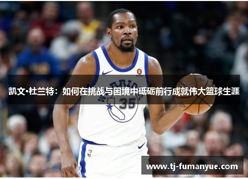 凯文·杜兰特：如何在挑战与困境中砥砺前行成就伟大篮球生涯