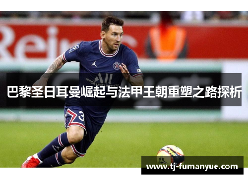 巴黎圣日耳曼崛起与法甲王朝重塑之路探析