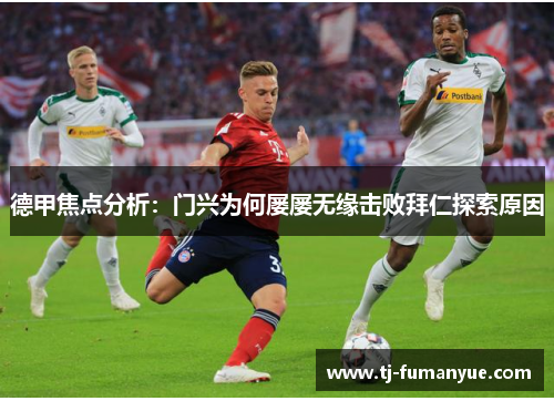 德甲焦点分析：门兴为何屡屡无缘击败拜仁探索原因