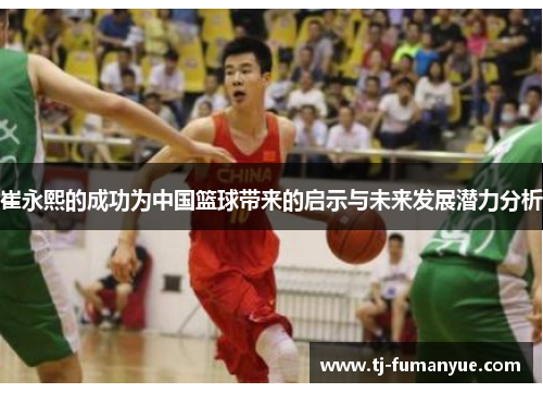 崔永熙的成功为中国篮球带来的启示与未来发展潜力分析