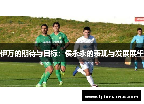 伊万的期待与目标：侯永永的表现与发展展望