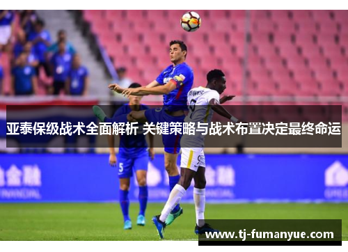 亚泰保级战术全面解析 关键策略与战术布置决定最终命运